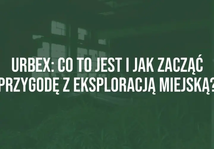 Urbex: co to jest i jak zacząć przygodę z eksploracją miejską? Opuszczone budynki, tajemnicze miejsca i adrenalina.