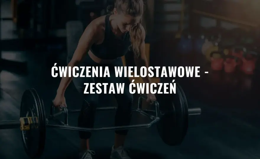 Ćwiczenia wielostawowe - Jak budować siłę i unikać błędów?